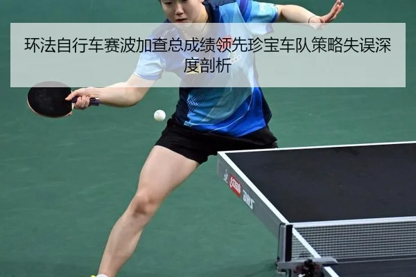 环法自行车赛波加查总成绩领先珍宝车队策略失误深度剖析